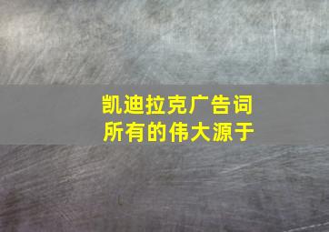 凯迪拉克广告词 所有的伟大源于